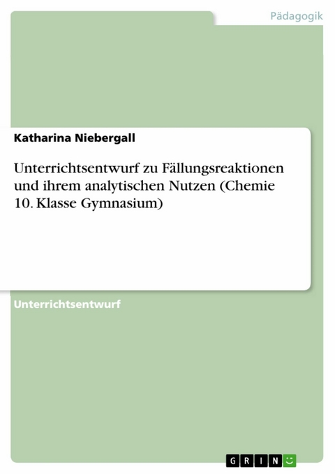 Unterrichtsentwurf zu Fällungsreaktionen und ihrem analytischen Nutzen (Chemie 10. Klasse Gymnasium) - Katharina Niebergall