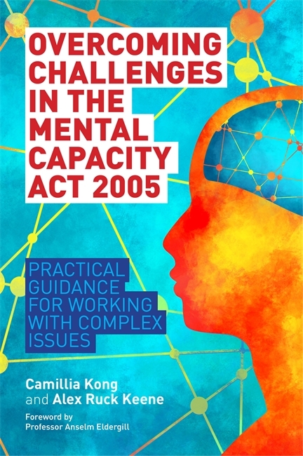 Overcoming Challenges in the Mental Capacity Act 2005 -  Alex Ruck Keene,  Camillia Kong