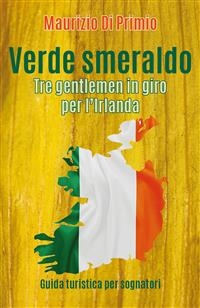 Verde smeraldo. Tre gentlemen in giro per l'Irlanda - Maurizio Di Primio