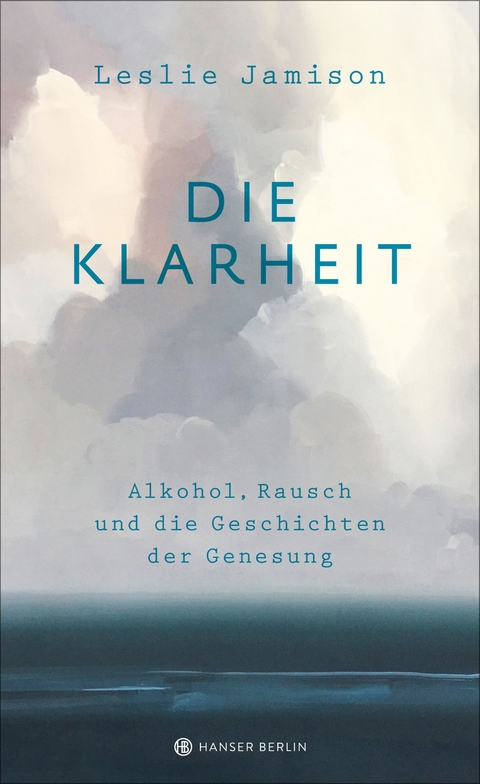 Die Klarheit. Alkohol, Rausch und die Geschichten der Genesung - Leslie Jamison