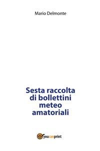 Sesta raccolta di bollettini meteo amatoriali - Mario Delmonte