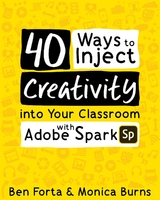 40 Ways to Inject Creativity into Your Classroom with Adobe Spark -  Monica Burns,  Ben Forta