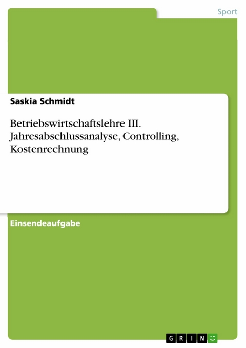 Betriebswirtschaftslehre III. Jahresabschlussanalyse, Controlling, Kostenrechnung - Saskia Schmidt