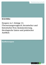 Exegese zu 1. Könige 13. Übersetzungsvergleich, literarischer und historischer Text, Kommentierung, theologische Linien und praktischer Ausblick -  Erich Böke