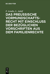 Das preußische Vormundschaftsrecht mit Einschluß der bezüglichen Vorschriften aus dem Familienrechte - F. Arndts, L. Adolf