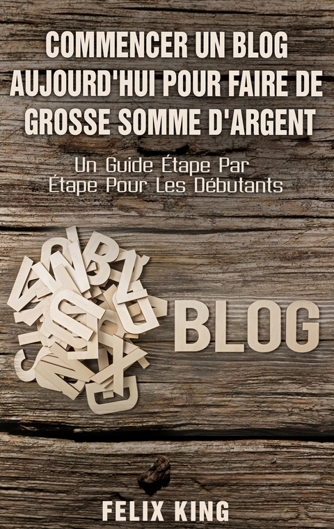 Commencer Un Blog Aujourd'hui Pour Faire De Grosse Somme d'Argent - Felix King