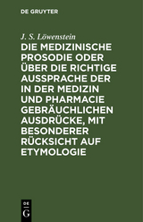 Die medizinische Prosodie oder über die richtige Aussprache der in der Medizin und Pharmacie gebräuchlichen Ausdrücke, mit besonderer Rücksicht auf Etymologie - J. S. Löwenstein