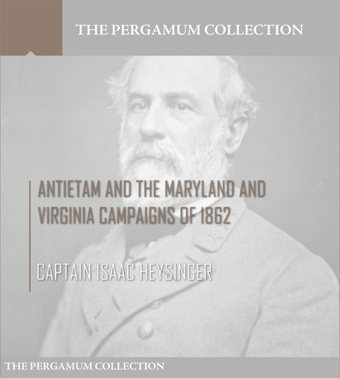 Antietam and the Maryland and Virginia Campaigns of 1862 - Captain Isaac Heysinger