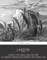 Canute the Great and the Rise of Danish Imperialism during the Viking Age - Laurence Larson