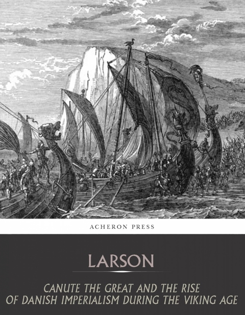 Canute the Great and the Rise of Danish Imperialism during the Viking Age - Laurence Larson