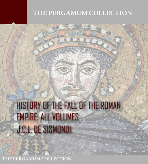 History of the Fall of the Roman Empire - J.C.L. De Sismondi