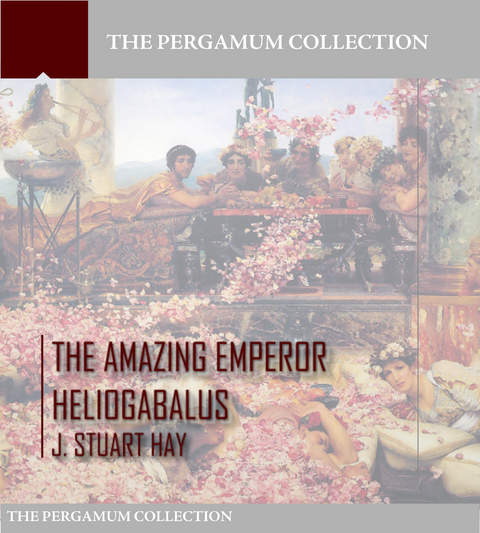 The Amazing Emperor Heliogabalus - J. Stuart Hay