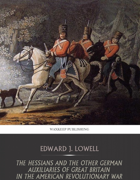 The Hessians and the Other German Auxiliaries of Great Britain in the Revolutionary War - Edward J. Lowell