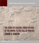 The Story of Assyria, from the Rise of the Empire to the Fall of Nineveh - Zenaide A. Ragozin