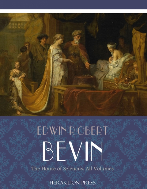 The House of Seleucus: All Volumes - Edwin Robert Bevan