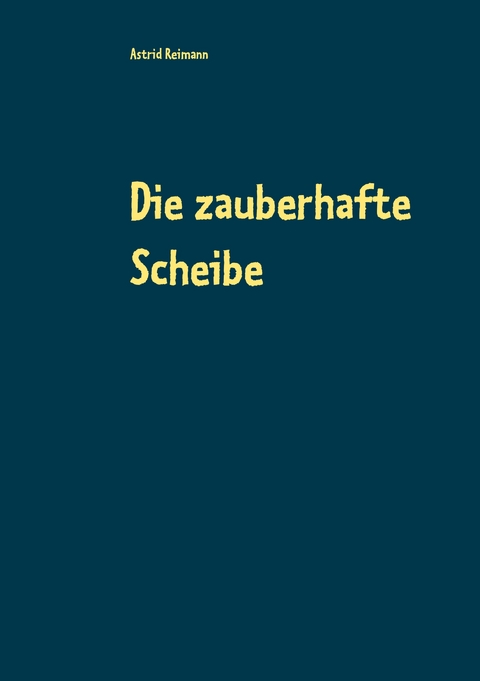 Die zauberhafte Scheibe - Astrid Reimann