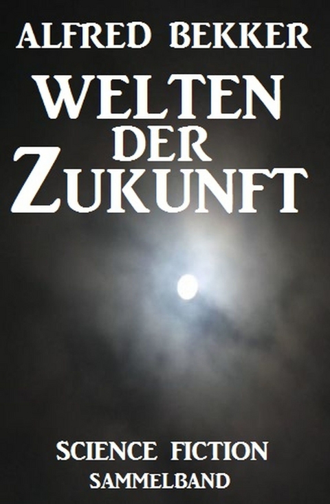 Welten der Zukunft: Science Fiction Sammelband -  Alfred Bekker