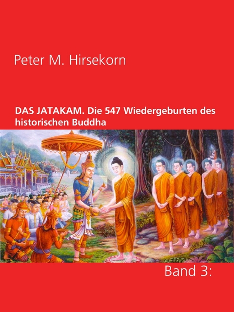 DAS JATAKAM. Die 547 Wiedergeburten des historischen Buddha - Peter M. Hirsekorn