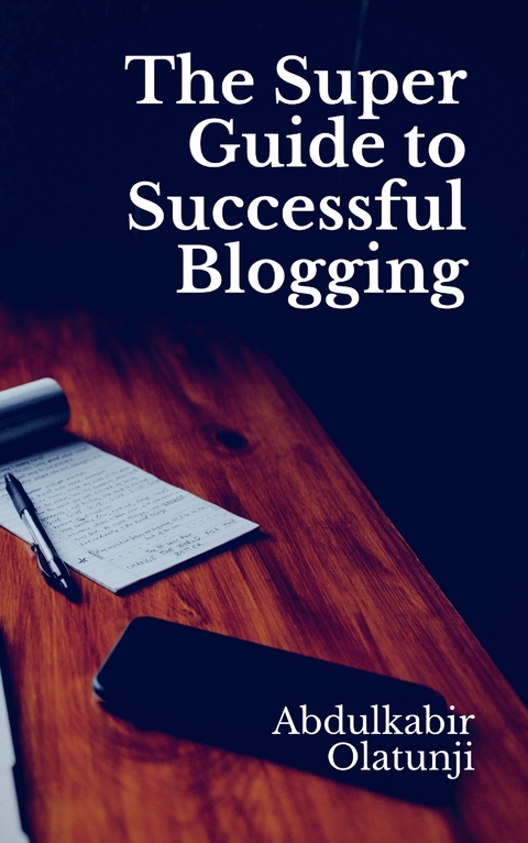 The Super Guide to Successful Blogging -  Abdulkabir Olatunji