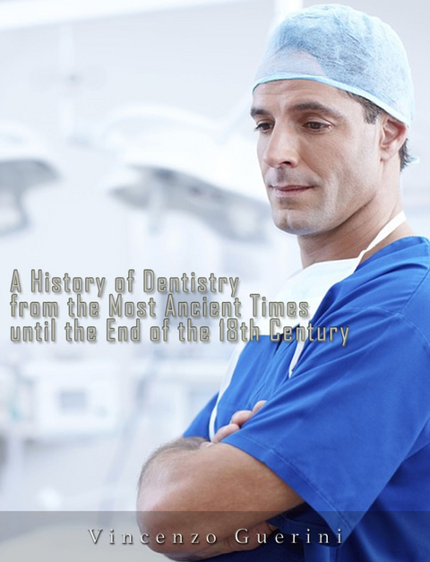 A History of Dentistry from the most Ancient Times until the end of the Eighteenth Century - Vincenzo Guerini