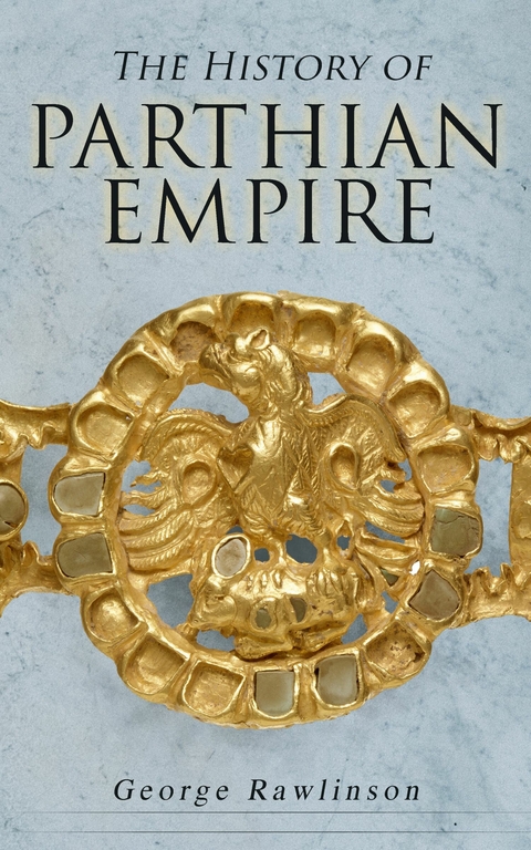 The History of Parthian Empire - George Rawlinson