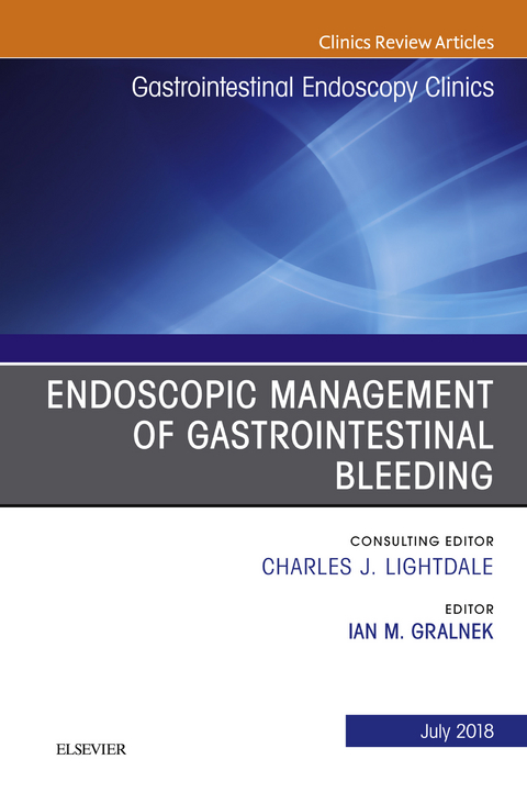 Endoscopic Management of Gastrointestinal Bleeding, An Issue of Gastrointestinal Endoscopy Clinics -  Ian M. Gralnek