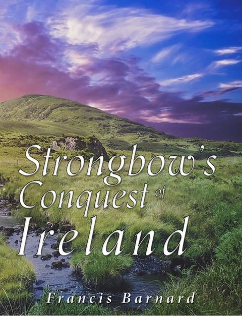 Strongbow’s Conquest of Ireland - Francis Barnard