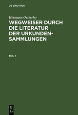 Hermann Oesterley: Wegweiser durch die Literatur der Urkundensammlungen. Teil 1 - Hermann Oesterley