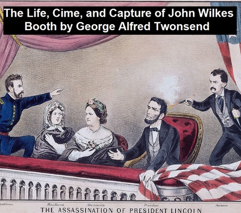 The Life, Crimes, and Capture of John Wilkes Booth - George Alfred Townsend