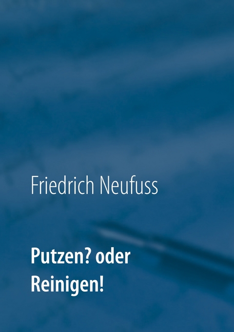 Putzen? oder Reinigen! -  Friedrich Neufuss