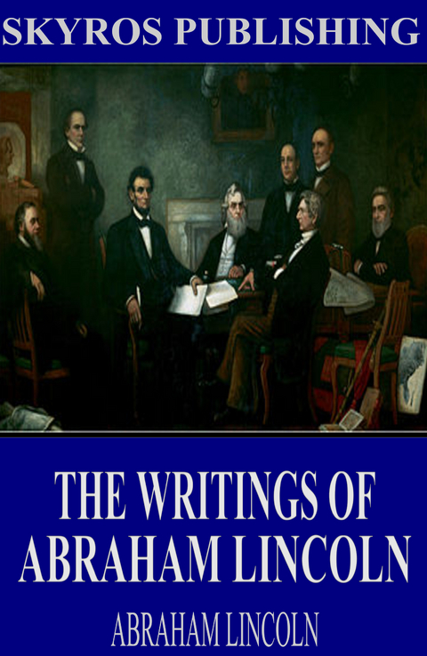 The Writings of Abraham Lincoln: All Volumes - Abraham Lincoln