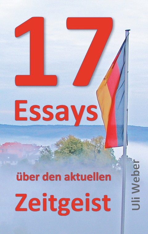 17 Essays über den aktuellen Zeitgeist - Uli Weber