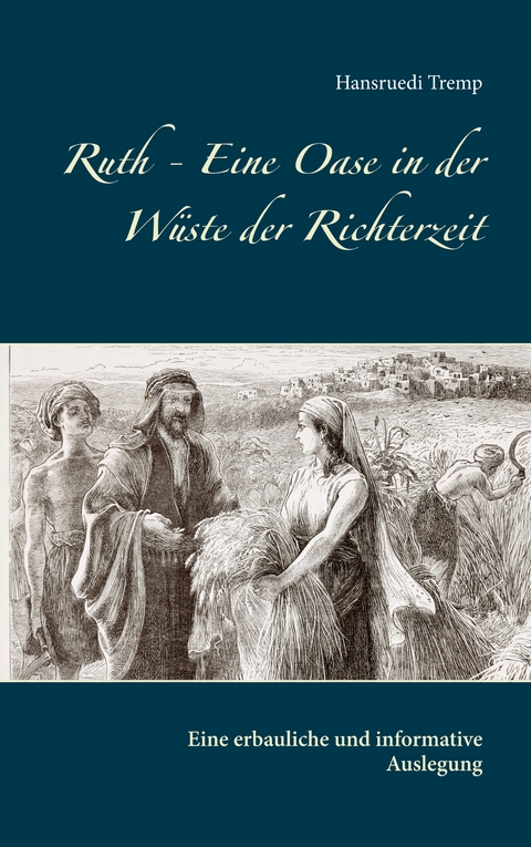 Ruth - Eine Oase in der Wüste der Richterzeit - Hansruedi Tremp