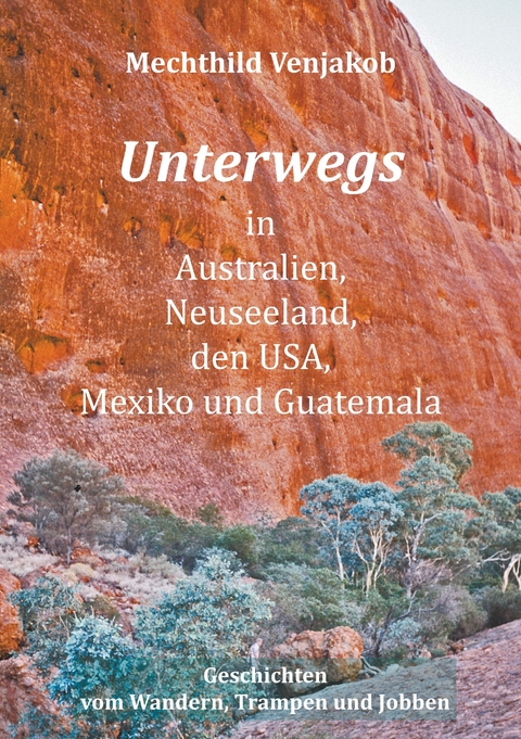 Unterwegs in Australien, Neuseeland, den USA, Mexiko und Guatemala -  Mechthild Venjakob