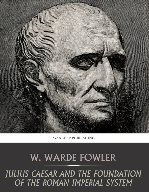 Julius Caesar and the Foundation of the Roman Imperial System - W. Warde Fowler