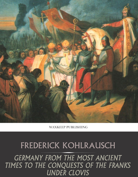 Germany from the Most Ancient Times to the Conquests of the Franks under Clovis -  Frederick Kohlrausch