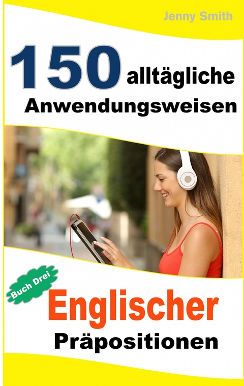 150 alltägliche Anwendungsweisen Englischer Präpositionen:  Buch Drei -  Jenny Smith