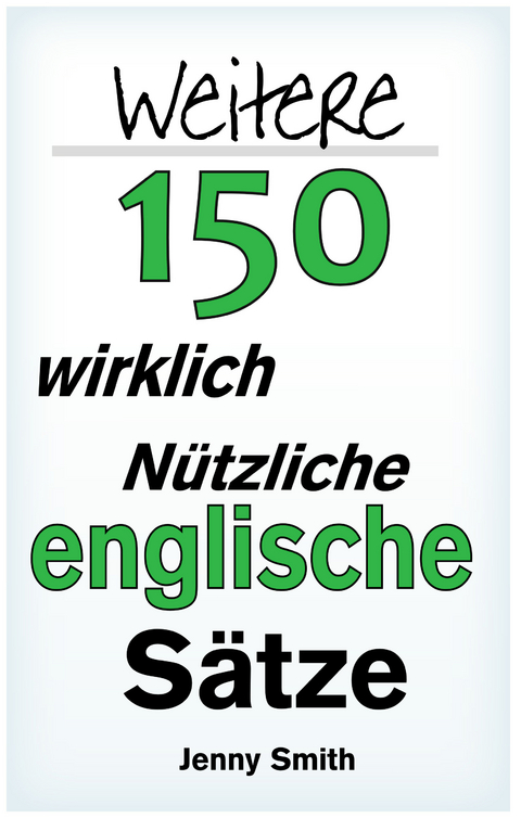 Weitere 150 Wirklich Nützliche Englische Sätze -  Jenny Smith