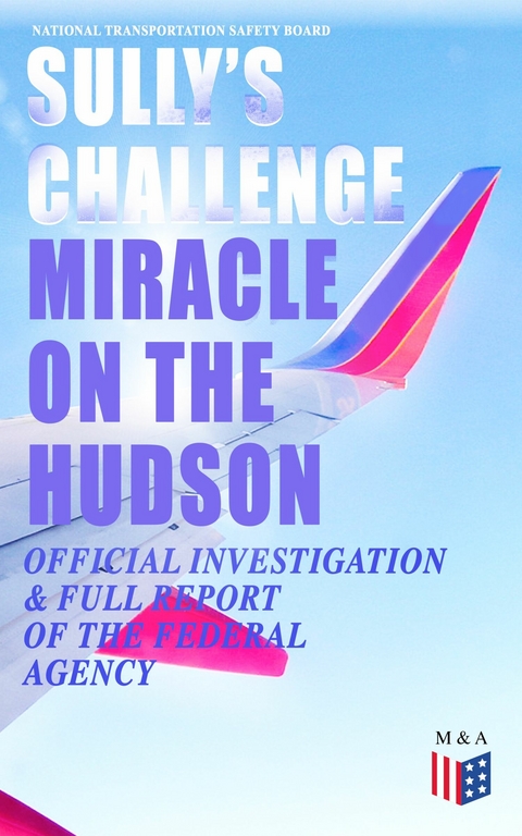 Sully's Challenge: "Miracle on the Hudson" – Official Investigation & Full Report of the Federal Agency - National Transportation Safety Board