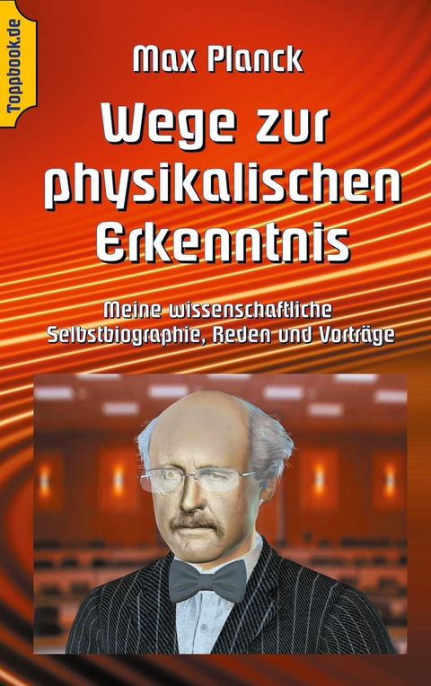 Wege zur Physikalischen Erkenntnis -  Max Planck