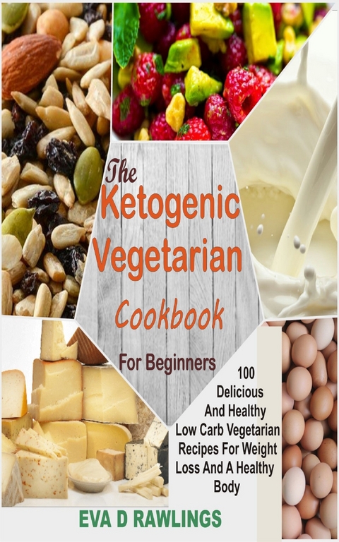 The Ketogenic Vegetarian Cookbook For Beginners -  Eva D Rawlings