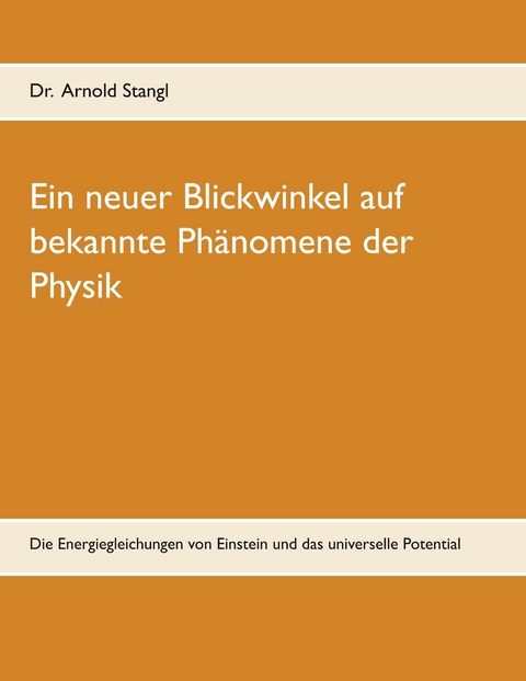 Ein neuer Blickwinkel auf bekannte Phänomene der Physik -  Arnold Stangl