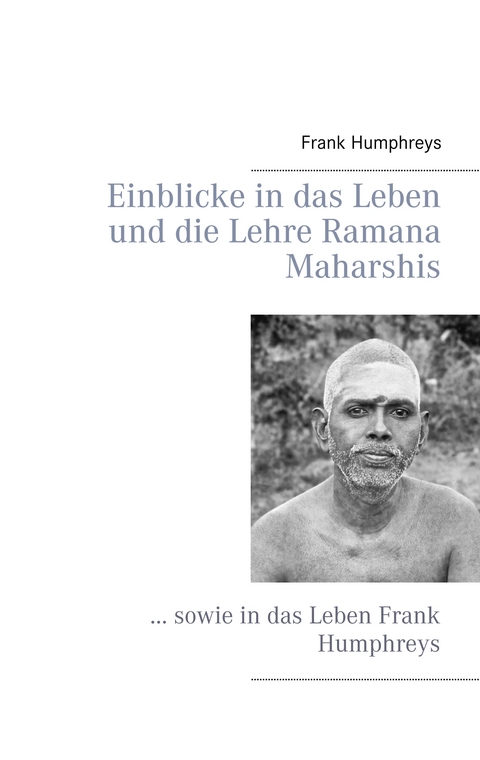 Einblicke in das Leben und die Lehre Ramana Maharshis - Frank Humphreys