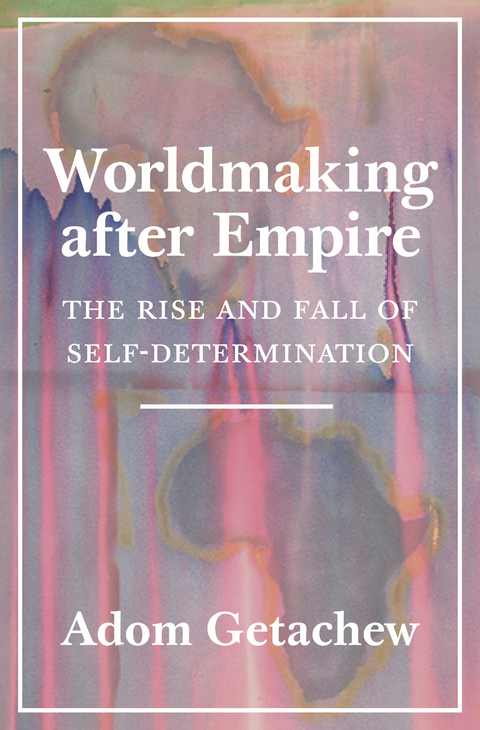 Worldmaking after Empire -  Adom Getachew