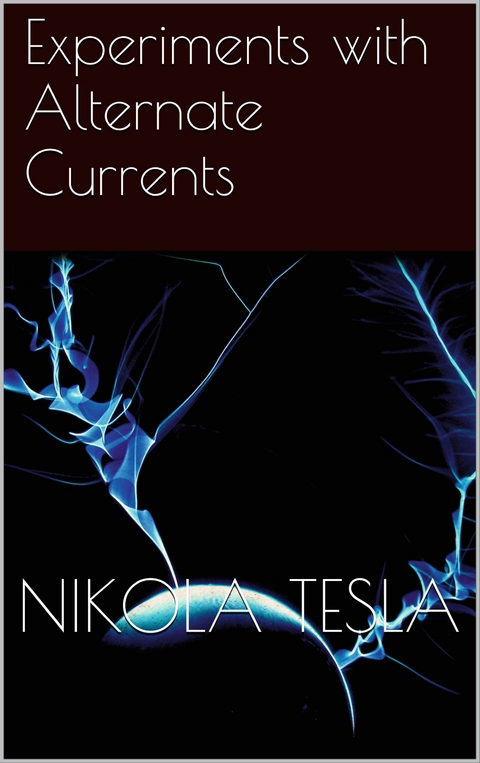 Experiments with Alternate Currents - Nikola Tesla