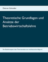 Theoretische Grundlagen und Ansätze der Betriebswirtschaftslehre - Dietram Schneider