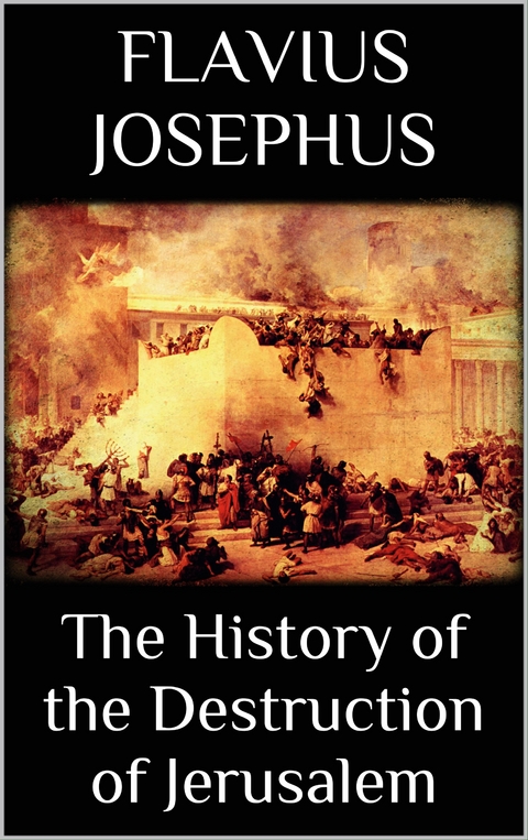 The History of the Destruction of Jerusalem - Flavius Josephus