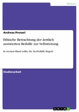 Ethische Betrachtung der ärztlich assistierten Beihilfe zur Selbsttötung - Andreas Prenzel