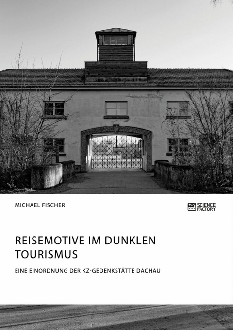 Reisemotive im Dunklen Tourismus. Eine Einordnung der KZ-Gedenkstätte Dachau -  Michael Fischer