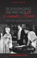 Re-envisaging the First Age of Cinematic Horror, 1896-1934 - David Annwn Jones